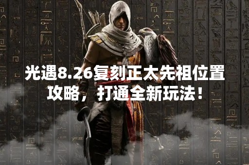 光遇8.26复刻正太先祖位置攻略，打通全新玩法！