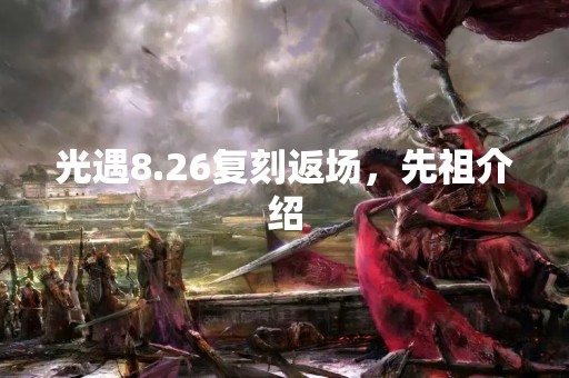 光遇8.26复刻返场，先祖介绍