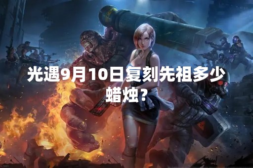 光遇9月10日复刻先祖多少蜡烛？