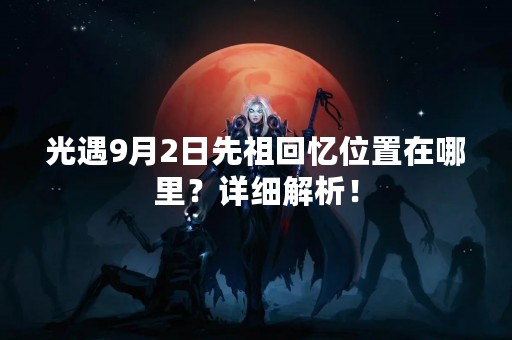 光遇9月2日先祖回忆位置在哪里？详细解析！