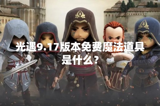 光遇9.17版本免费魔法道具是什么？
