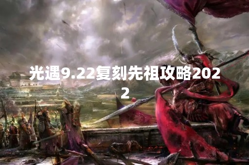 光遇9.22复刻先祖攻略2022