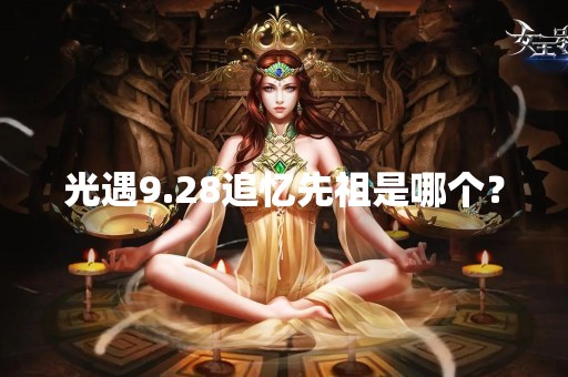 光遇9.28追忆先祖是哪个？