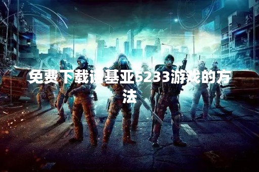 免费下载诺基亚5233游戏的方法