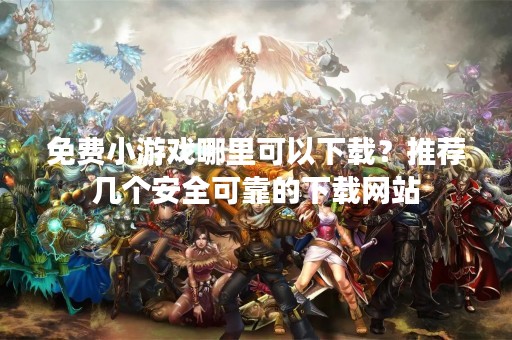 免费小游戏哪里可以下载？推荐几个安全可靠的下载网站