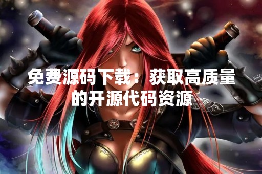 免费源码下载：获取高质量的开源代码资源