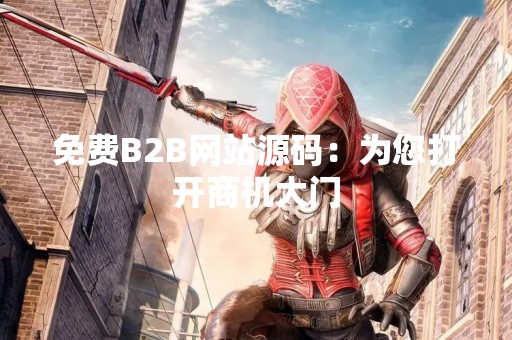 免费B2B网站源码：为您打开商机大门