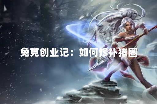 兔克创业记：如何修补猪圈
