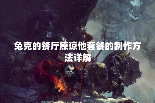 兔克的餐厅原谅他套餐的制作方法详解