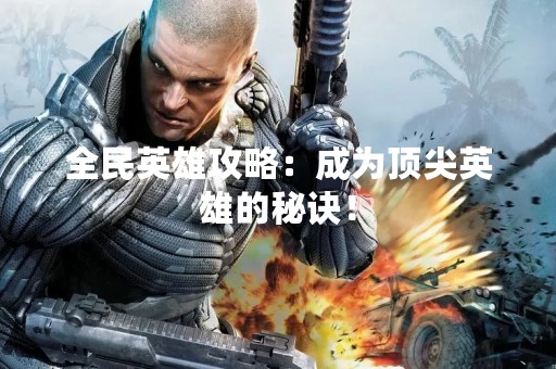 全民英雄攻略：成为顶尖英雄的秘诀！
