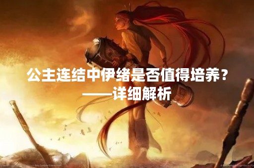 公主连结中伊绪是否值得培养？——详细解析