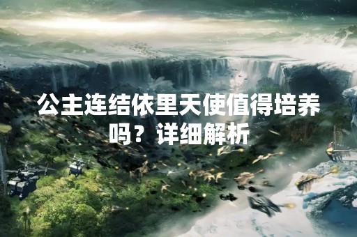 公主连结依里天使值得培养吗？详细解析