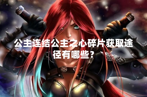 公主连结公主之心碎片获取途径有哪些？
