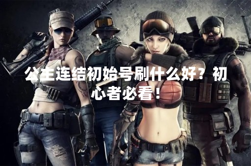 公主连结初始号刷什么好？初心者必看！