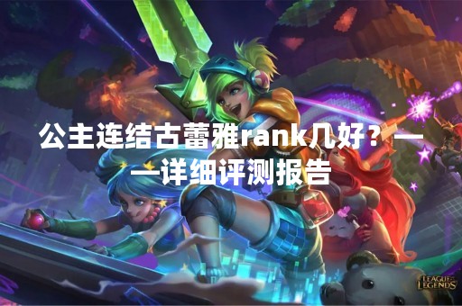 公主连结古蕾雅rank几好？——详细评测报告