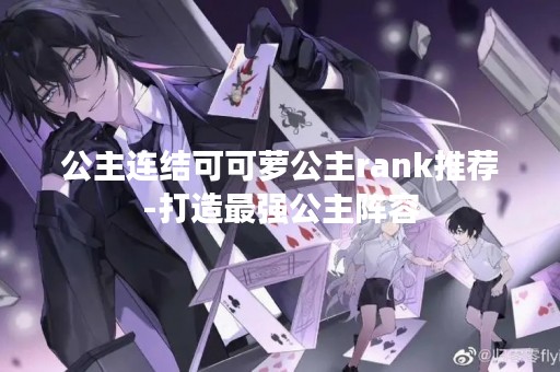 公主连结可可萝公主rank推荐-打造最强公主阵容