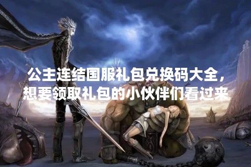 公主连结国服礼包兑换码大全，想要领取礼包的小伙伴们看过来！