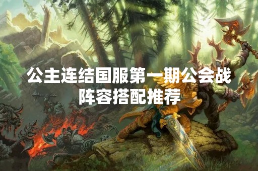 公主连结国服第一期公会战阵容搭配推荐