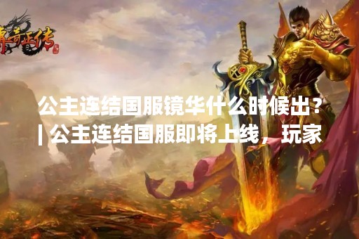 公主连结国服镜华什么时候出？| 公主连结国服即将上线，玩家们都在期待着各种新的角色加入游戏。其中，镜华作为公主连结的重要角色之一，也备受关注。那么，公主连结国服镜华什么时候出呢？