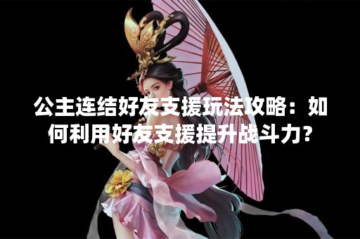 公主连结好友支援玩法攻略：如何利用好友支援提升战斗力？