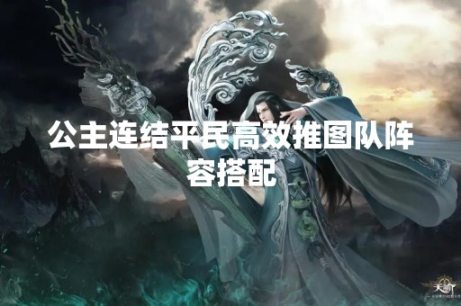 公主连结平民高效推图队阵容搭配