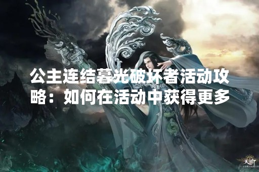 公主连结暮光破坏者活动攻略：如何在活动中获得更多奖励？