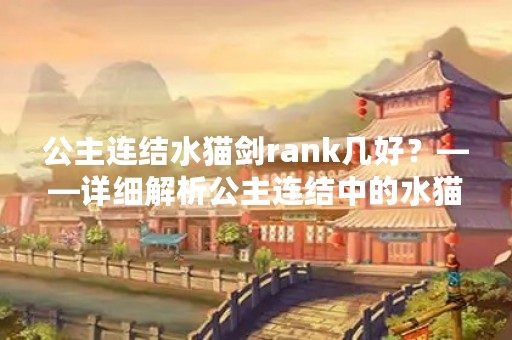 公主连结水猫剑rank几好？——详细解析公主连结中的水猫剑