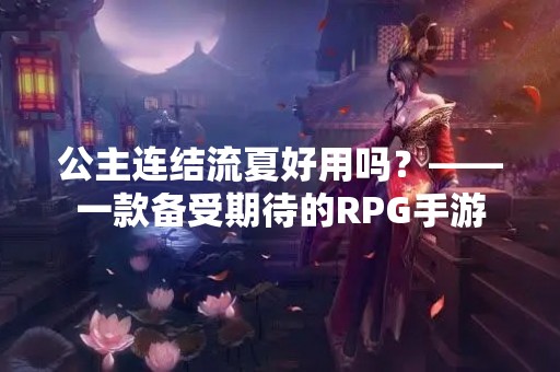 公主连结流夏好用吗？——一款备受期待的RPG手游
