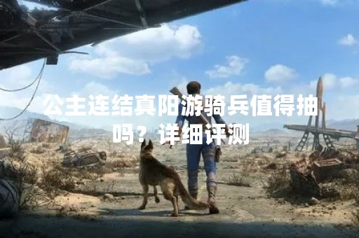 公主连结真阳游骑兵值得抽吗？详细评测
