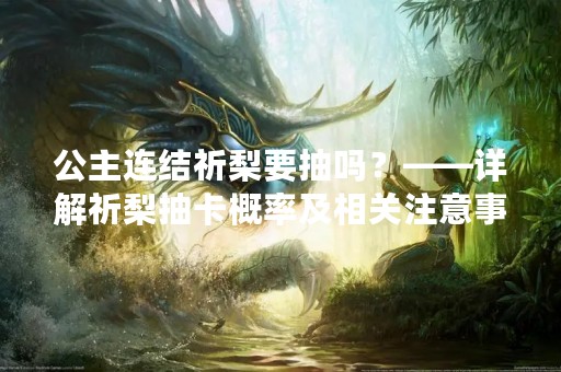 公主连结祈梨要抽吗？——详解祈梨抽卡概率及相关注意事项