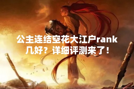 公主连结空花大江户rank几好？详细评测来了！