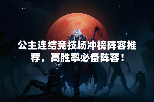 公主连结竞技场冲榜阵容推荐，高胜率必备阵容！