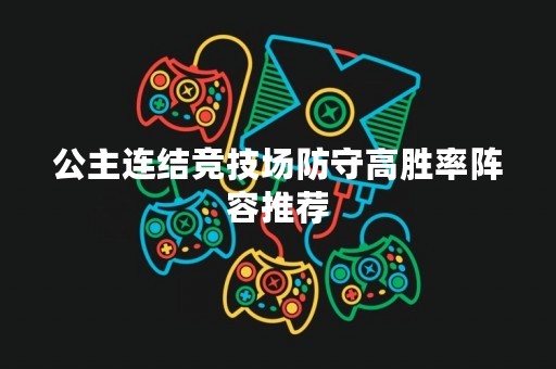 公主连结竞技场防守高胜率阵容推荐