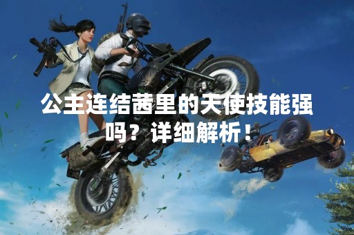 公主连结茜里的天使技能强吗？详细解析！