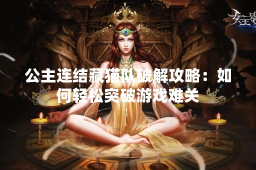 公主连结藏猫队破解攻略：如何轻松突破游戏难关