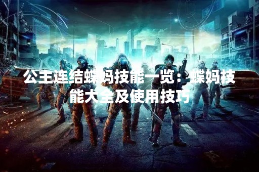 公主连结蝶妈技能一览：蝶妈技能大全及使用技巧