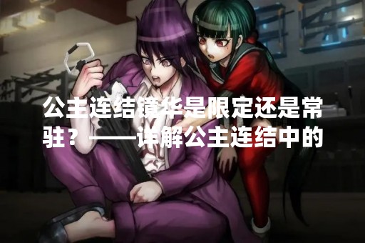 公主连结镜华是限定还是常驻？——详解公主连结中的角色类型