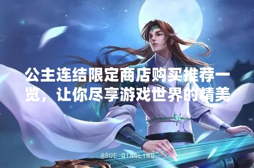 公主连结限定商店购买推荐一览，让你尽享游戏世界的精美周边！
