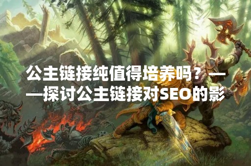公主链接纯值得培养吗？——探讨公主链接对SEO的影响