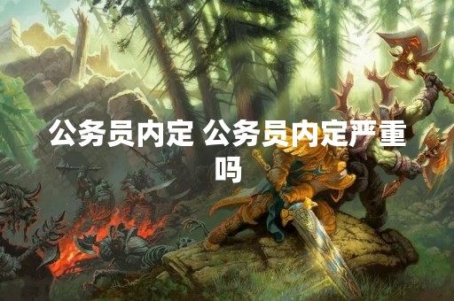 公务员内定 公务员内定严重吗
