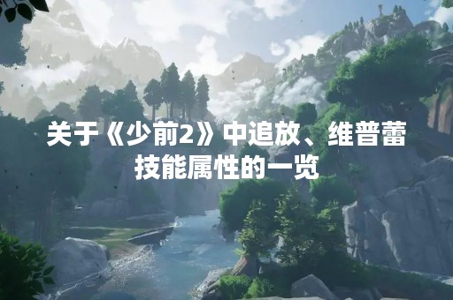 关于《少前2》中追放、维普蕾技能属性的一览