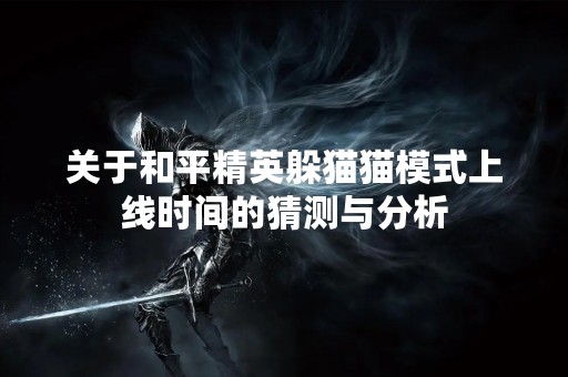 关于和平精英躲猫猫模式上线时间的猜测与分析