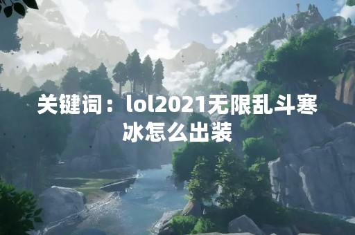 关键词：lol2021无限乱斗寒冰怎么出装