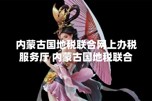 内蒙古国地税联合网上办税服务厅 内蒙古国地税联合网上办税服务厅官网