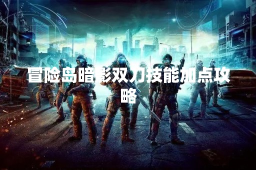 冒险岛暗影双刀技能加点攻略