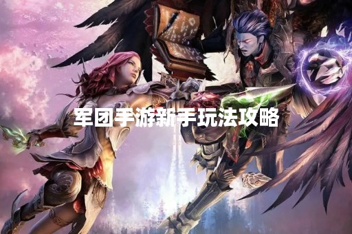 军团手游新手玩法攻略