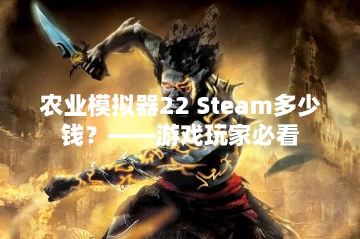 农业模拟器22 Steam多少钱？——游戏玩家必看
