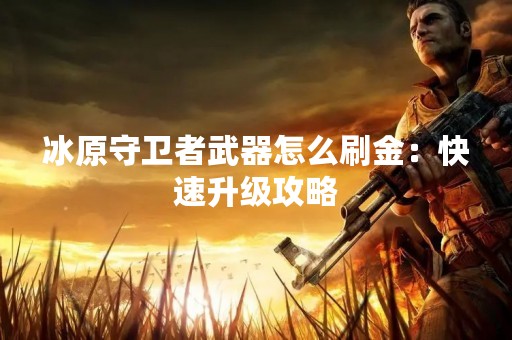 冰原守卫者武器怎么刷金：快速升级攻略