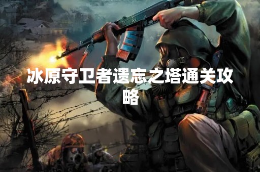 冰原守卫者遗忘之塔通关攻略