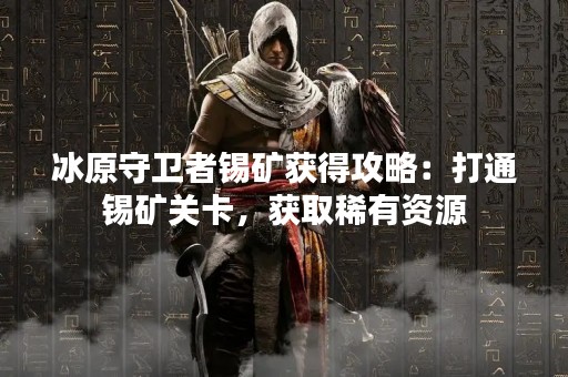 冰原守卫者锡矿获得攻略：打通锡矿关卡，获取稀有资源